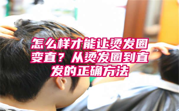 怎么样才能让烫发圈变直？从烫发圈到直发的正确方法