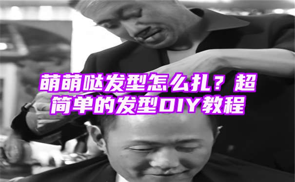 萌萌哒发型怎么扎？超简单的发型DIY教程