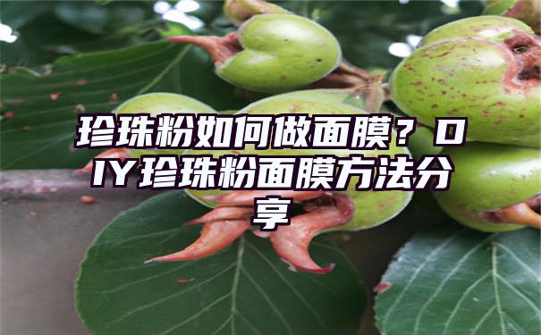 珍珠粉如何做面膜？DIY珍珠粉面膜方法分享