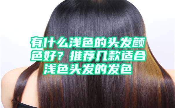 有什么浅色的头发颜色好？推荐几款适合浅色头发的发色