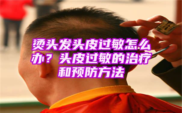 烫头发头皮过敏怎么办？头皮过敏的治疗和预防方法