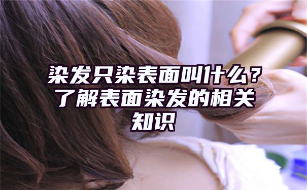 染发只染表面叫什么？了解表面染发的相关知识