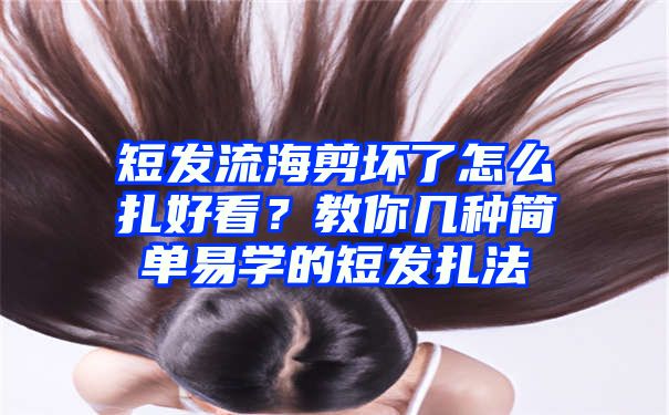 短发流海剪坏了怎么扎好看？教你几种简单易学的短发扎法