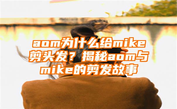 aom为什么给mike剪头发？揭秘aom与mike的剪发故事