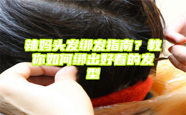 辣妈头发绑发指南？教你如何绑出好看的发型