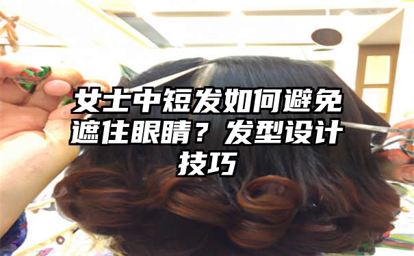 女士中短发如何避免遮住眼睛？发型设计技巧