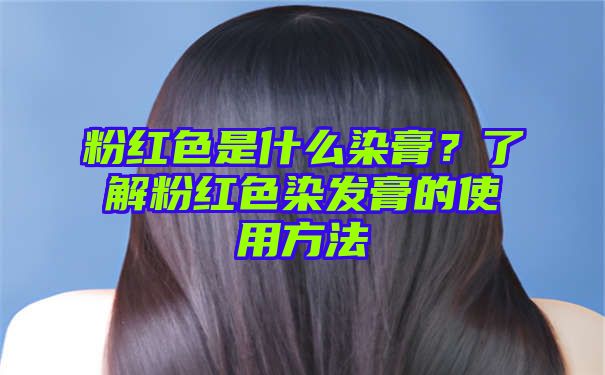 粉红色是什么染膏？了解粉红色染发膏的使用方法