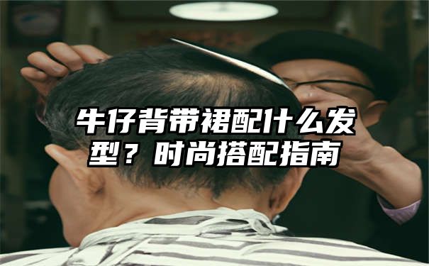 牛仔背带裙配什么发型？时尚搭配指南