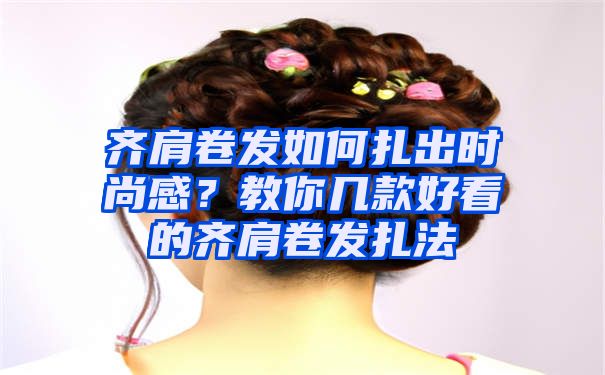 齐肩卷发如何扎出时尚感？教你几款好看的齐肩卷发扎法