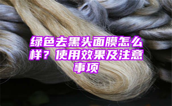 绿色去黑头面膜怎么样？使用效果及注意事项