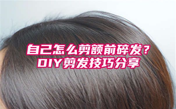 自己怎么剪额前碎发？DIY剪发技巧分享