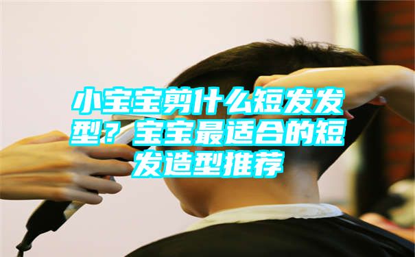 小宝宝剪什么短发发型？宝宝最适合的短发造型推荐