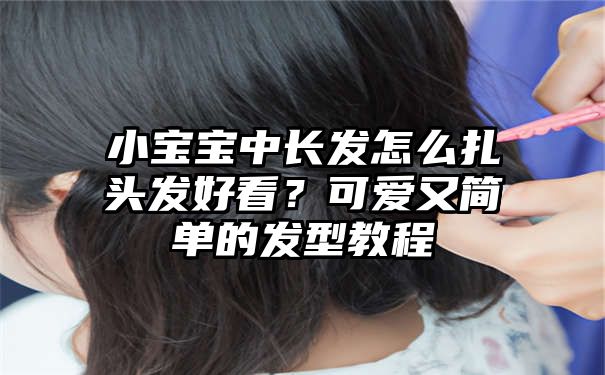 小宝宝中长发怎么扎头发好看？可爱又简单的发型教程