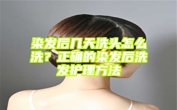 染发后几天洗头怎么洗？正确的染发后洗发护理方法