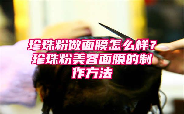 珍珠粉做面膜怎么样？珍珠粉美容面膜的制作方法