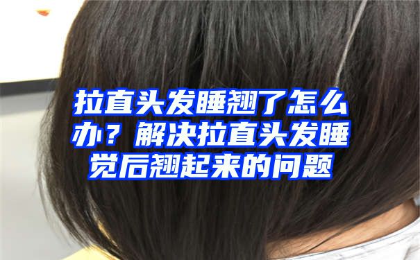 拉直头发睡翘了怎么办？解决拉直头发睡觉后翘起来的问题