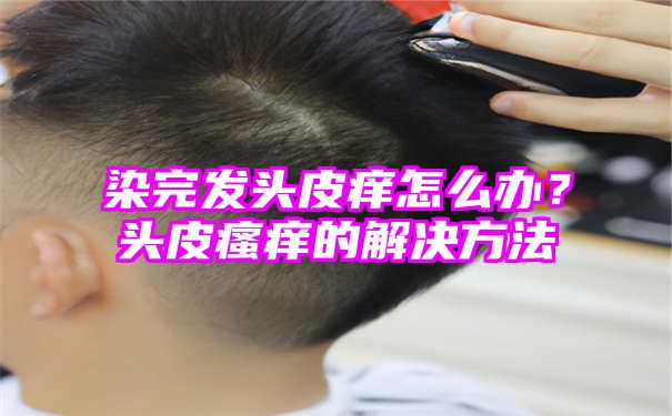 染完发头皮痒怎么办？头皮瘙痒的解决方法