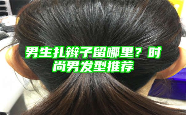 男生扎辫子留哪里？时尚男发型推荐