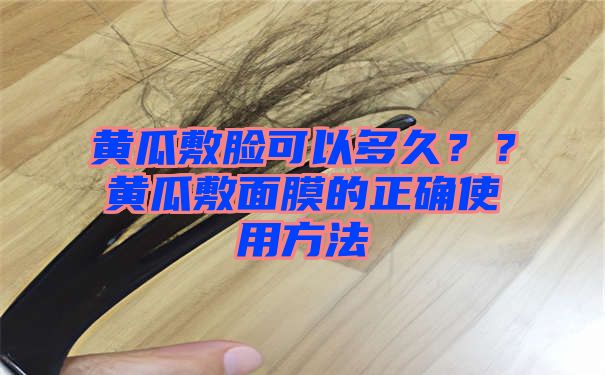 黄瓜敷脸可以多久？？黄瓜敷面膜的正确使用方法