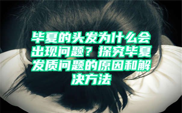 毕夏的头发为什么会出现问题？探究毕夏发质问题的原因和解决方法