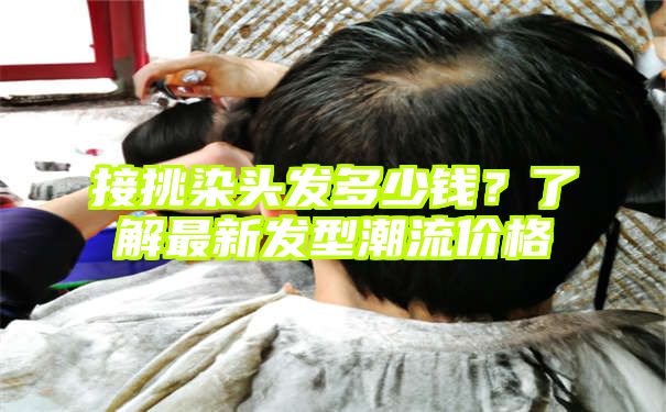 接挑染头发多少钱？了解最新发型潮流价格