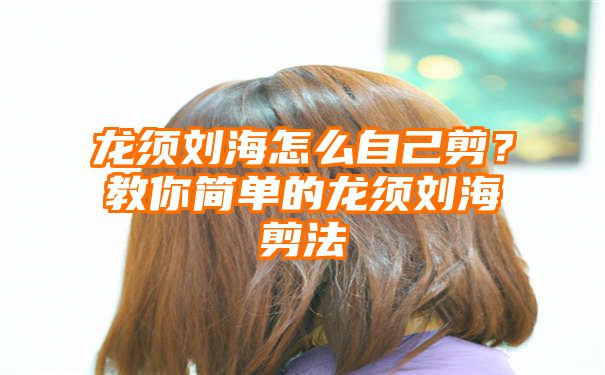 龙须刘海怎么自己剪？教你简单的龙须刘海剪法