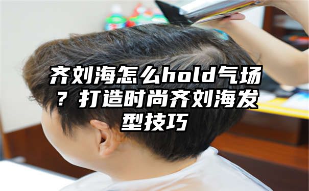 齐刘海怎么hold气场？打造时尚齐刘海发型技巧