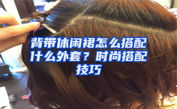 背带休闲裙怎么搭配什么外套？时尚搭配技巧