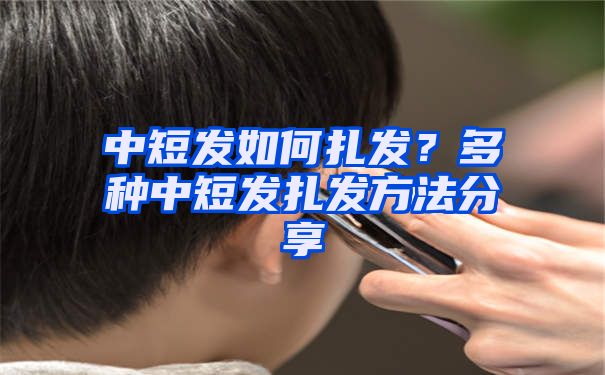 中短发如何扎发？多种中短发扎发方法分享