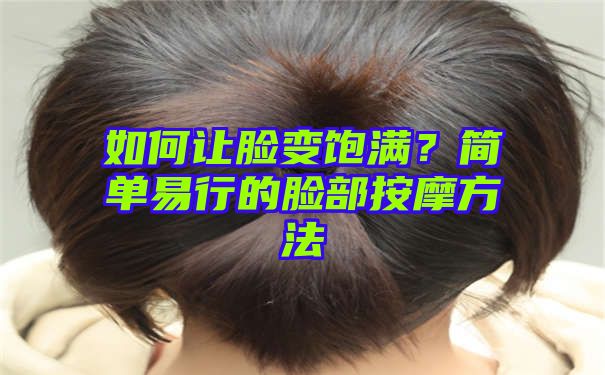 如何让脸变饱满？简单易行的脸部按摩方法