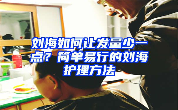 刘海如何让发量少一点？简单易行的刘海护理方法