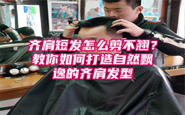 齐肩短发怎么剪不翘？教你如何打造自然飘逸的齐肩发型