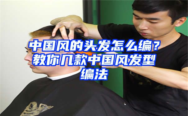 中国风的头发怎么编？教你几款中国风发型编法