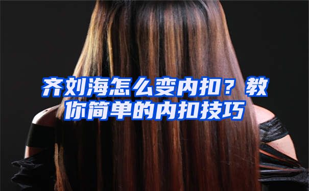 齐刘海怎么变内扣？教你简单的内扣技巧