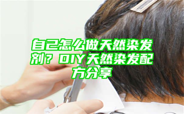 自己怎么做天然染发剂？DIY天然染发配方分享