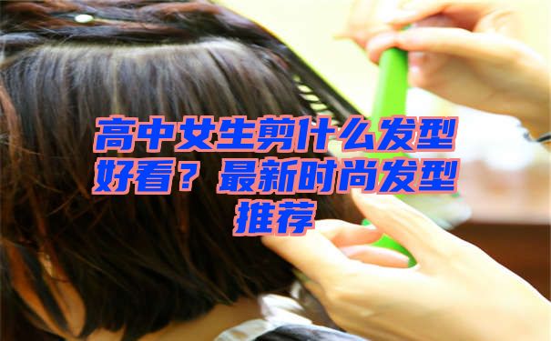 高中女生剪什么发型好看？最新时尚发型推荐