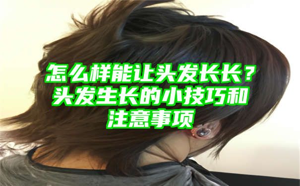 怎么样能让头发长长？头发生长的小技巧和注意事项