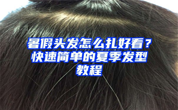 暑假头发怎么扎好看？快速简单的夏季发型教程