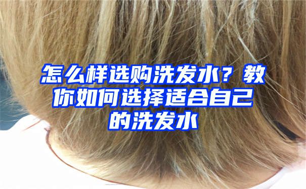 怎么样选购洗发水？教你如何选择适合自己的洗发水