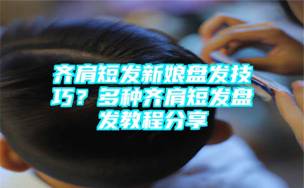 齐肩短发新娘盘发技巧？多种齐肩短发盘发教程分享