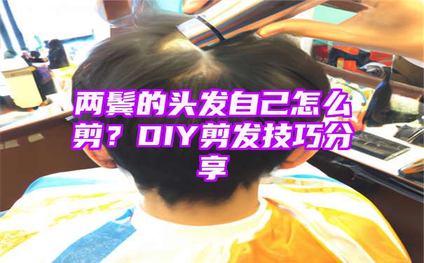 两鬓的头发自己怎么剪？DIY剪发技巧分享