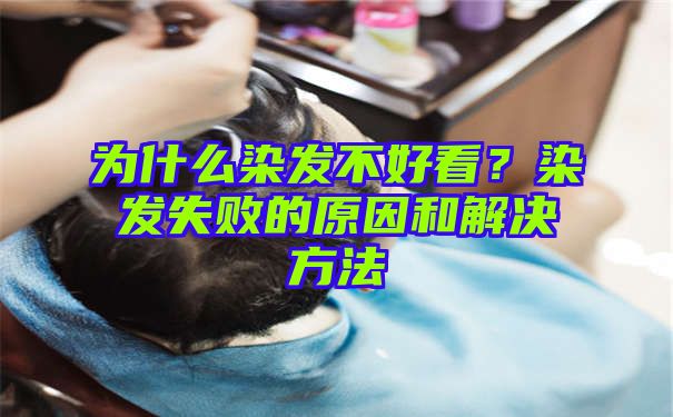 为什么染发不好看？染发失败的原因和解决方法