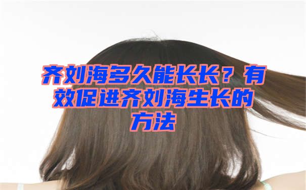 齐刘海多久能长长？有效促进齐刘海生长的方法