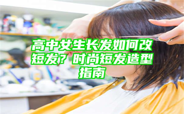 高中女生长发如何改短发？时尚短发造型指南