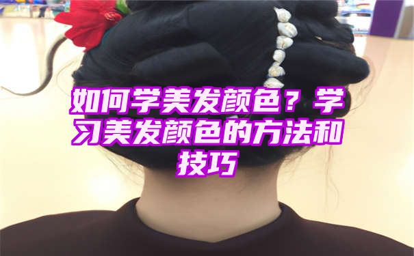 如何学美发颜色？学习美发颜色的方法和技巧