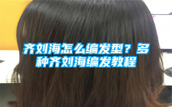 齐刘海怎么编发型？多种齐刘海编发教程