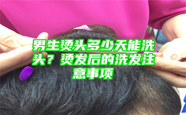 男生烫头多少天能洗头？烫发后的洗发注意事项