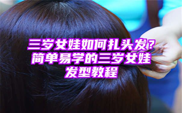 三岁女娃如何扎头发？简单易学的三岁女娃发型教程