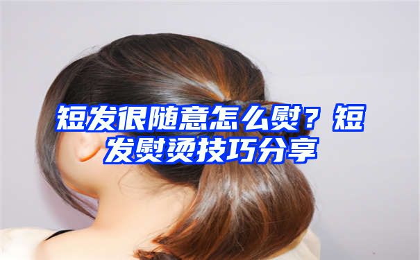 短发很随意怎么熨？短发熨烫技巧分享