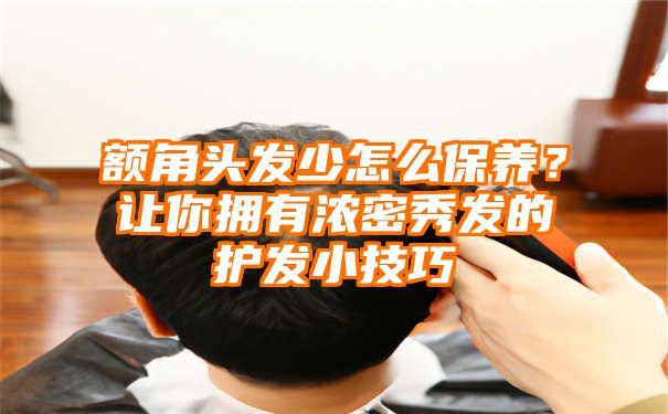 额角头发少怎么保养？让你拥有浓密秀发的护发小技巧